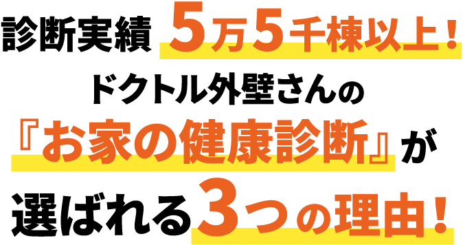 診断実績5万5千棟以上！ドクトル外壁さんの『お家の健康診断』が選ばれる3つの理由！